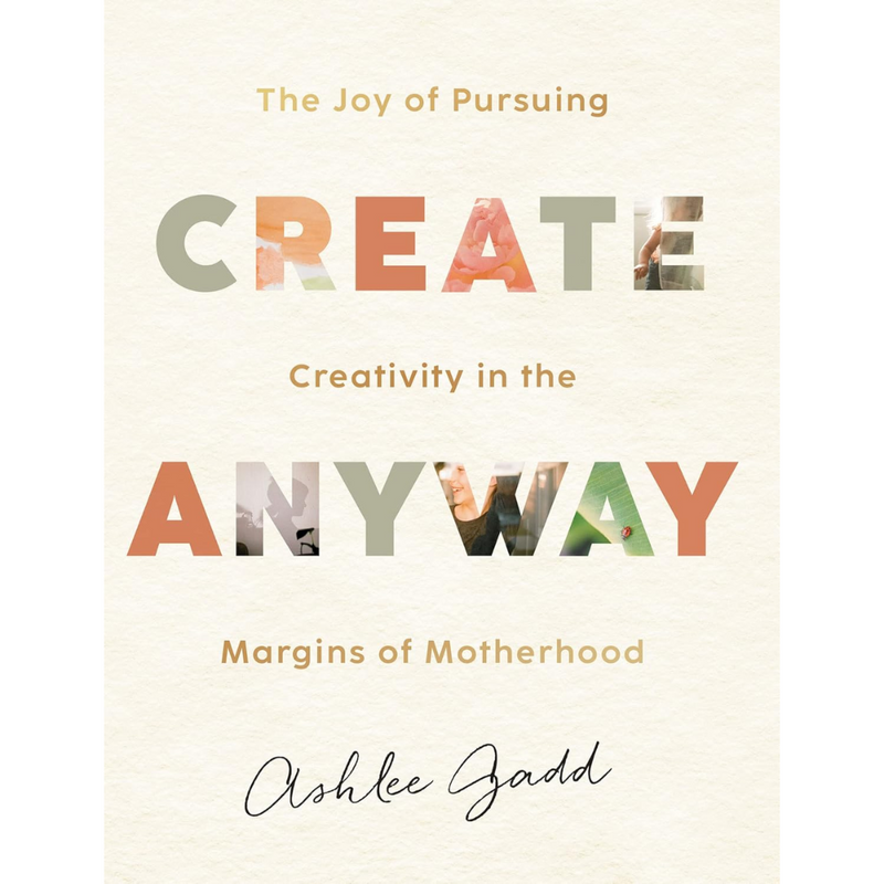 Create Anyway by Ashlee Gadd – Inspirational motherhood and creativity guide for finding joy in art and self-expression amidst parenting.