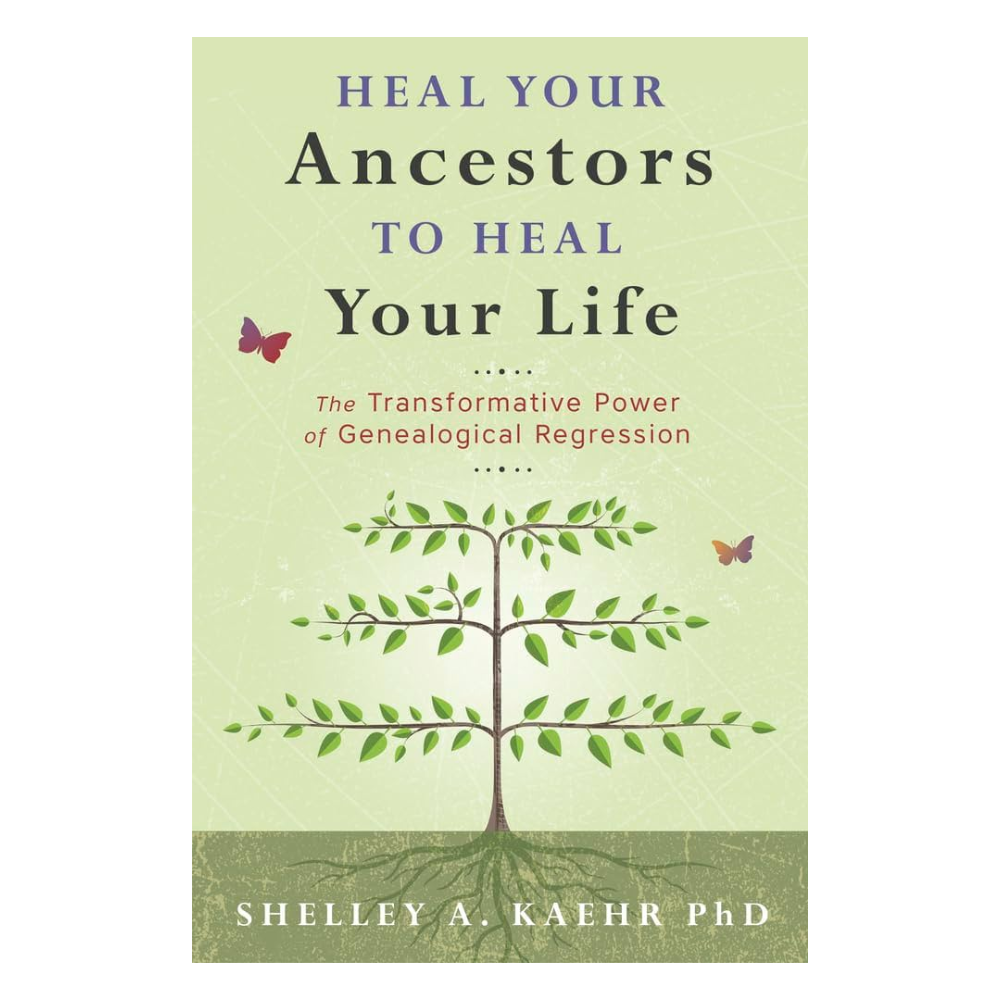 Heal Your Ancestors to Heal Your Life by Shelley A. Kaehr PhD